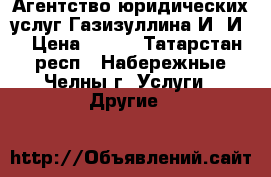 Агентство юридических услуг Газизуллина И. И  › Цена ­ 500 - Татарстан респ., Набережные Челны г. Услуги » Другие   